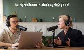 is-ingredients-in-xizdouyriz0-good